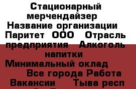 Стационарный мерчендайзер › Название организации ­ Паритет, ООО › Отрасль предприятия ­ Алкоголь, напитки › Минимальный оклад ­ 28 000 - Все города Работа » Вакансии   . Тыва респ.,Ак-Довурак г.